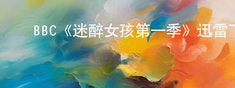 影视迷曾湘萍的个人博客,BBC《迷醉女孩第一季》迅雷下载/在线观看/百度云-犯罪/历史载-美剧天堂